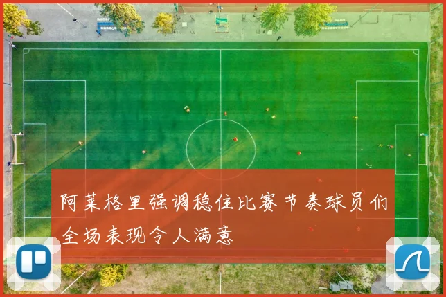 阿莱格里强调稳住比赛节奏球员们全场表现令人满意