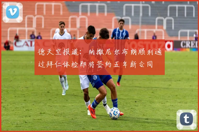 德天空报道：纳撒尼尔布朗顺利通过拜仁体检即将签约五年新合同