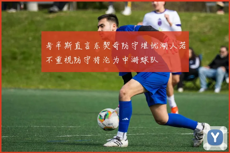 考辛斯直言东契奇防守堪忧湖人若不重视防守将沦为中游球队