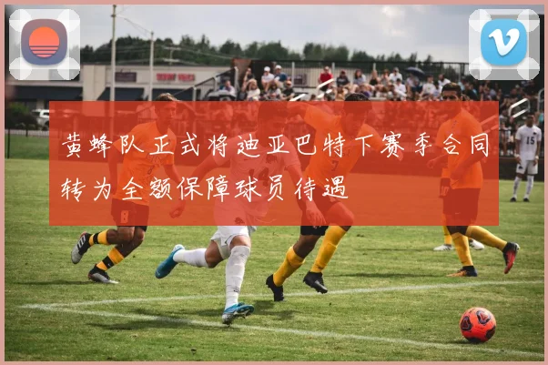 黄蜂队正式将迪亚巴特下赛季合同转为全额保障球员待遇