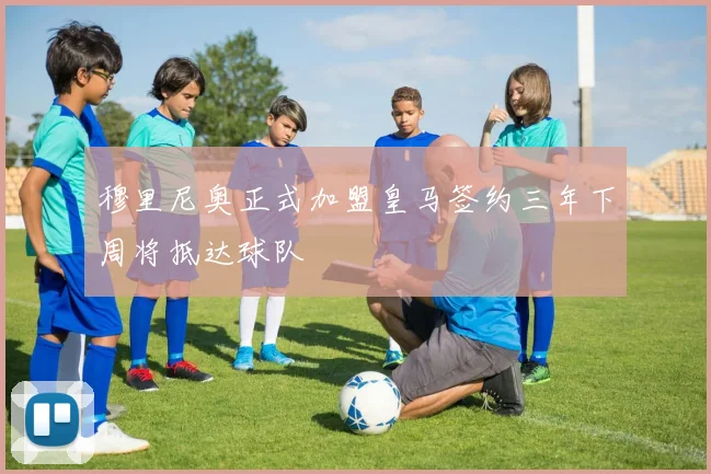 穆里尼奥正式加盟皇马签约三年下周将抵达球队