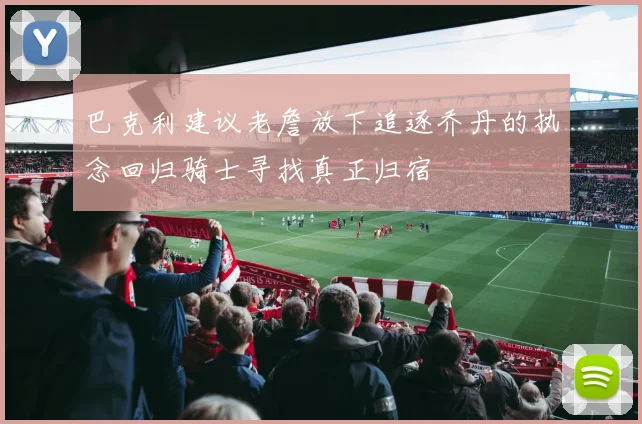 巴克利建议老詹放下追逐乔丹的执念回归骑士寻找真正归宿
