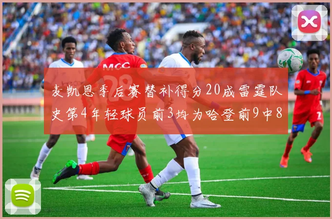 麦凯恩季后赛替补得分20成雷霆队史第4年轻球员前3均为哈登前9中8席次占据