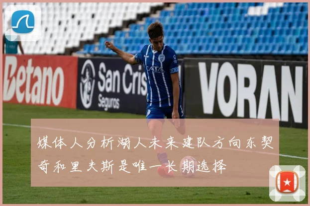 媒体人分析湖人未来建队方向东契奇和里夫斯是唯一长期选择