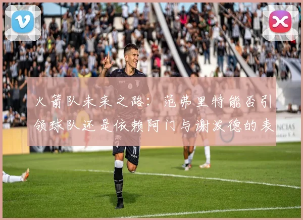 火箭队未来之路：范弗里特能否引领球队还是依赖阿门与谢泼德的表现