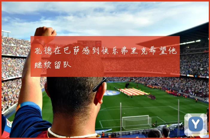 孔德在巴萨感到快乐弗里克希望他继续留队