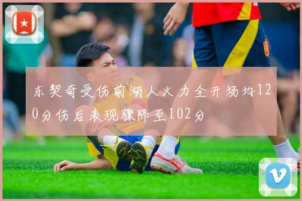 东契奇受伤前湖人火力全开场均120分伤后表现骤降至102分