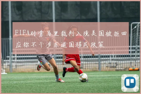 FIFA对索马里裁判入境美国被拒回应称不干涉东道国移民政策