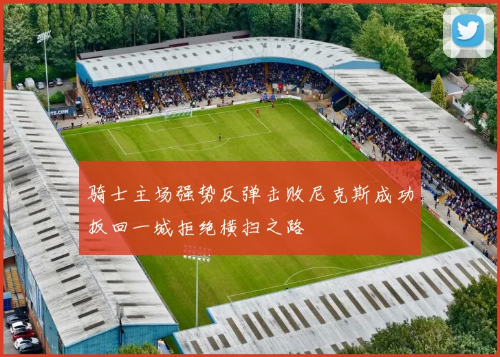 骑士主场强势反弹击败尼克斯成功扳回一城拒绝横扫之路